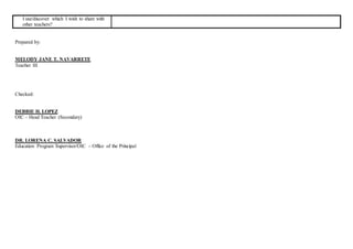 Prepared by:
MELODY JANE T. NAVARRETE
Teacher III
Checked:
DEBBIE H. LOPEZ
OIC – Head Teacher (Secondary)
DR. LORENA C. SALVADOR
Education Program Supervisor/OIC – Office of the Principal
I use/discover which I wish to share with
other teachers?
 