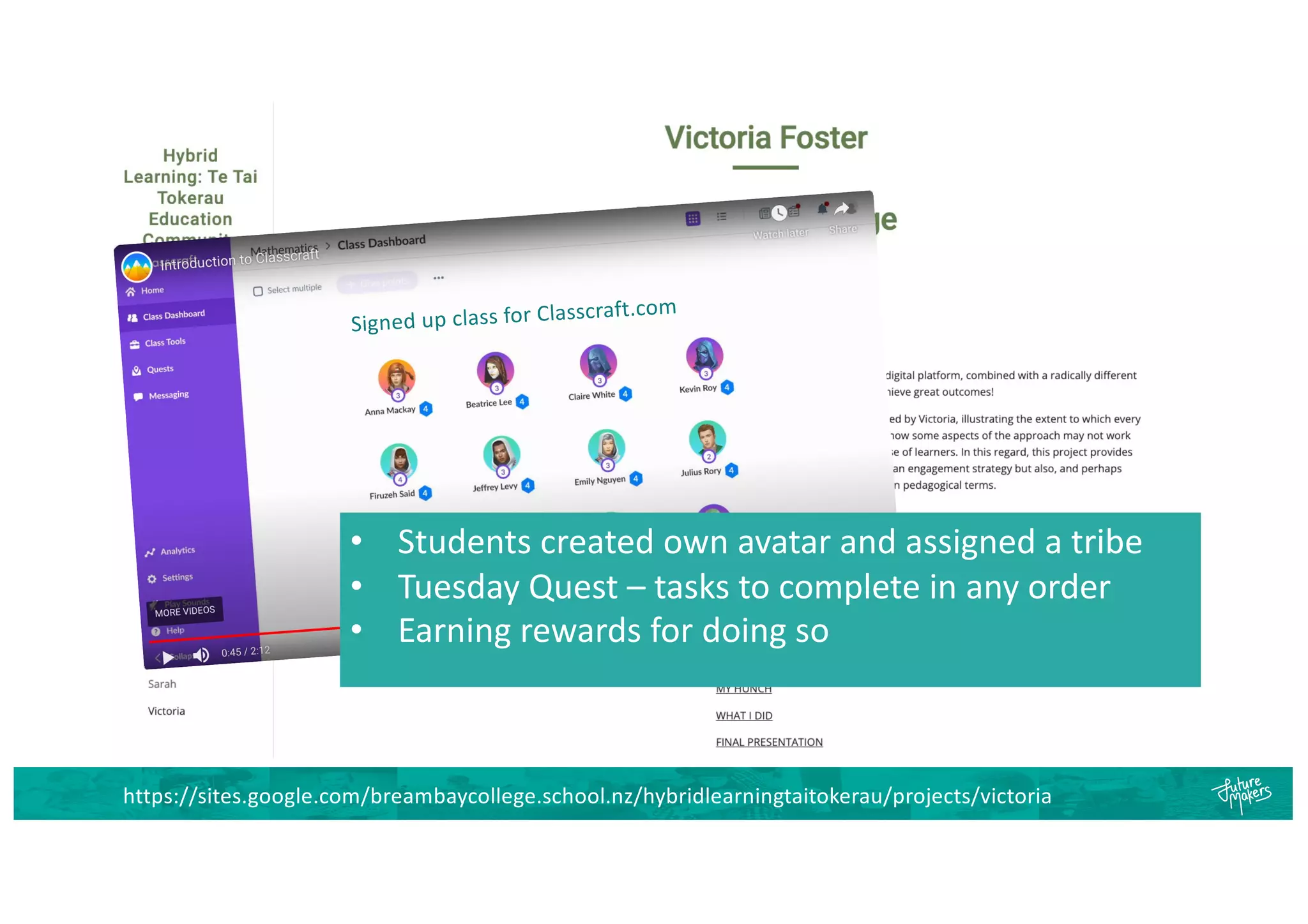 https://sites.google.com/breambaycollege.school.nz/hybridlearningtaitokerau/projects/victoria
Signed up class for Classcraft.com
• Students created own avatar and assigned a tribe
• Tuesday Quest – tasks to complete in any order
• Earning rewards for doing so
 