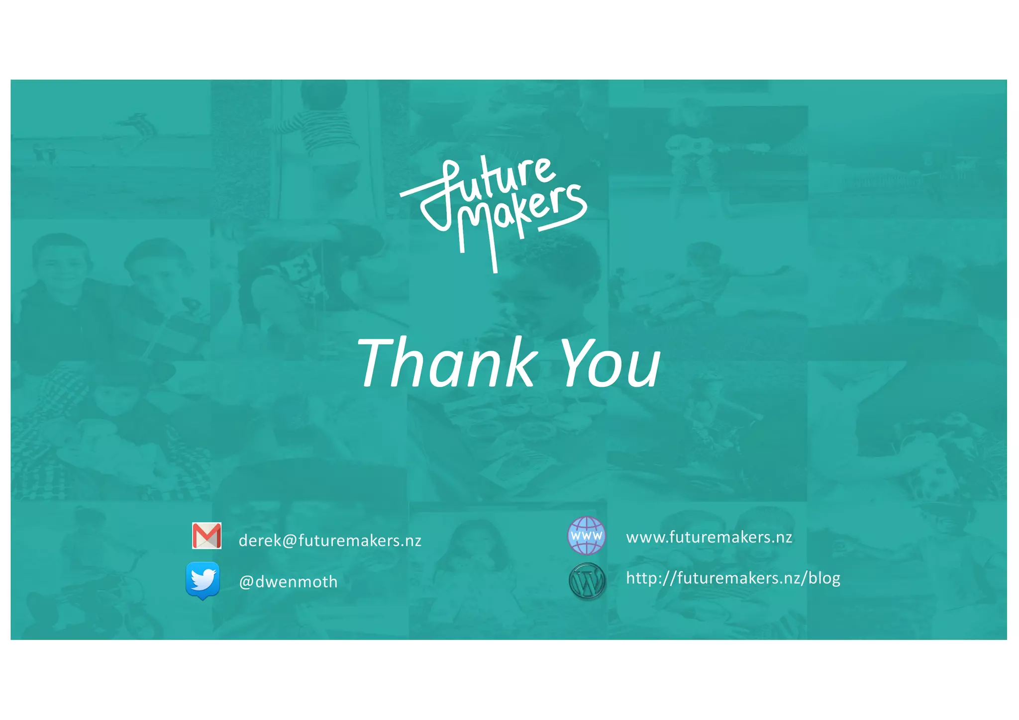 Thank You
derek@futuremakers.nz
@dwenmoth
www.futuremakers.nz
http://futuremakers.nz/blog
 
