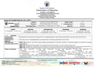 Republic of the Philippines
Department of Education
REGION IV- A CALABARZON
SCHOOLS DIVISION OF BATANGAS PROVINCE
NASUGBU EAST SUB-OFFICE
TUMALIM NATIONAL HIGH SCHOOL
Tumalim, Nasugbu, Batangas
“Tunay na Naglilingkod nang Husay at Sapat”
Address: Tumalim, Nasugbu, Batangas, 4231
 : 0991-419-3745
 : tumalim_nhs@yahoo.com
Annex 1B to DepEd Order No. 42, s. 2016
GRADES 1 to 12
DAILY
LESSON LOG
School Tumalim National High School Grade Level 10
Teacher Santa Esmeralda E. Guevara Learning Area Filipino
Teaching Dates Nobyembre 27-Disyembre 01, 2023 Quarter Ikalawa
LUNES
10 Yellowbell 12:20-1:20
MARTES
10 Waterlily 7:00-8:00
10 Yellowbell 8:00-9:00
MIYERKULES
10 Waterlily 7:00-8:00
10 Yellowbell 10:30-11:30
HUWEBES
10 Waterlily- 7:00-8:00
BYERNES
10 Waterlily 7:00-8:00
10 Yellowbell 8:00-9:00
I. Layunun
Pamantayang
Pangnilalaman
Naipapamalas ng mag-aaral ang pag-unawa at pagpapahalaga sa mga akdang pampanitikan ng mga bansang kanluranin
Pamantayan sa
Pagganap
Ang mag-aaral ay nakapaglalathala ng sariling akda sa hatirang pangmadla (social media)
Most Essential
Learning Competencies
MELC 55: Nasusuri ang nobela bilang akdang pampanitikan sa pananaw realismo o alinmang angkop na pananaw/ teoryang
pampanitikan
MELC 56: Naihahambing ang akda sa iba pang katulad na genre batay sa tiyak na mga elemento nito
MELC 57: Nabibigyang- kahulugan ang mahihirap na salita, kabilang ang mga terminong ginagamit sa panunuring pampanitikan
MELC 58: Nabubuo ang sariling wakas ng napanood na bahagi ng teleserye na may paksang kaugnay ng binasa
Tiyak na Layunin: Ang mga mag-aaral ay
inaasahang:
1. Natutukoy ang detalye ng
kwentong binasa
2. Naisasabuhay ang mga
magagandang katangian ng mga
pangunahing tauhan
Ang mga mag-aaral ay
inaasahang:
1. natutukoy ang kaligirang
pangkasaysayan ng nobela
2. napapahalagahan ang nobela
bilang isang bahagi ng panitikan
Ang mga mag-aaral ay
inaasahang:
1. natutukoy ang mga
pahayag ng pagsang-ayon at
pagtanggi sa panunuring
pampanitikan
Ang mga mag-aaral ay
inaasahang:
1. natutukoy ang mga
katangian ng isang suring
pampelikula
2. naisasabuhay ang mga
aral na natutunan
 