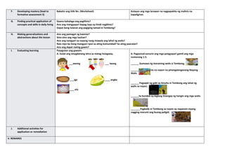 F. Developing mastery (lead to
formative assessment 3)
Bakatin ang titik Nn. (Worksheet) Kulayan ang mga larawan na nagpapakita ng malinis na
kapaligiran.
G. Finding practical application of
concepts and skills in daily living
Gaano kahalaga ang paglilinis?
Ano ang mangyayari kapag tayo ay hindi naglilinis?
Dapat bang tularan ang pagiging tamad ni Tembong?
H. Making generalizations and
abstractions about the lesson
Ano ang pamagat ng kwento?
Sino-sino ang mga tauhan?
Ano ang nangyari sa nayong nang mawala ang lahat ng walis?
Nais niyo ba itong mangyari iyon sa ating komunidad? Sa ating paaralan?
Ano ang dapat nating gawin?
I. Evaluating learning Pasagutan ang gawain.
A. Isulat ang sinugdanang letra sa matag hulagway.
_
___awong ___ iwang
____igo ____ angka
____ ata
A. Pagsunud-sunurin ang mga pangyayari gamit ang mga
numerong 1-5.
______ Gumawa ng maraming walis si Tembong.
_______May malinis na nayon na pinangalanganang Nayong
Walis
______ Pagsapit ng gabi ay kinuha ni Tembong ang lahat ng
walis sa nayon.
______Sa bundok ay biglang tinangay ng hangin ang mga walis.
_______Pagbalik ni Tembong sa nayon ay napansin niyang
nagging marumi ang buong paligid.
J. Additional activities for
application or remediation
V. REMARKS
 