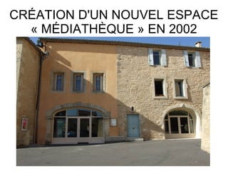CRÉATION D'UN NOUVEL ESPACE
  « MÉDIATHÈQUE » EN 2002
 