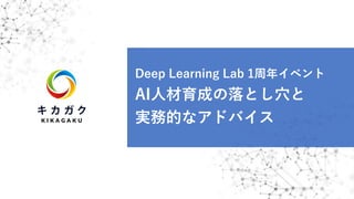 Deep Learning Lab 1周年イベント
AI⼈材育成の落とし⽳と
実務的なアドバイス
 