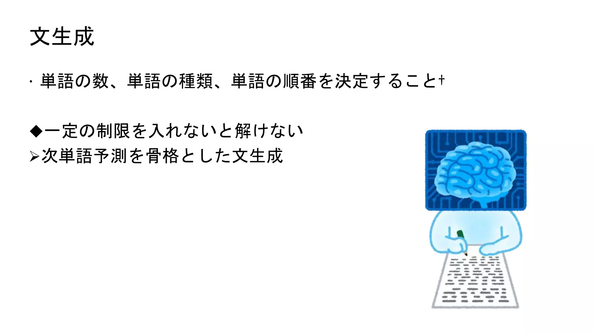 文生成
 単語の数、単語の種類、単語の順番を決定すること†
一定の制限を入れないと解けない
次単語予測を骨格とした文生成
 