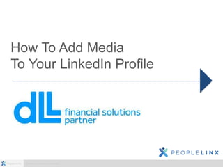 PeopleLinx Inc. Confidential & Proprietary Information
How To Add Media
To Your LinkedIn Profile
 