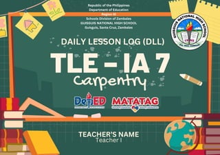 TLE – IA 7
Carpentry
Republic of the Philippines
Department of Education
Region III
Schools Division of Zambales
GUISGUIS NATIONAL HIGH SCHOOL
Guisguis, Santa Cruz, Zambales
TEACHER’S NAME
Teacher I
DAILY LESSON LOG (DLL)
 