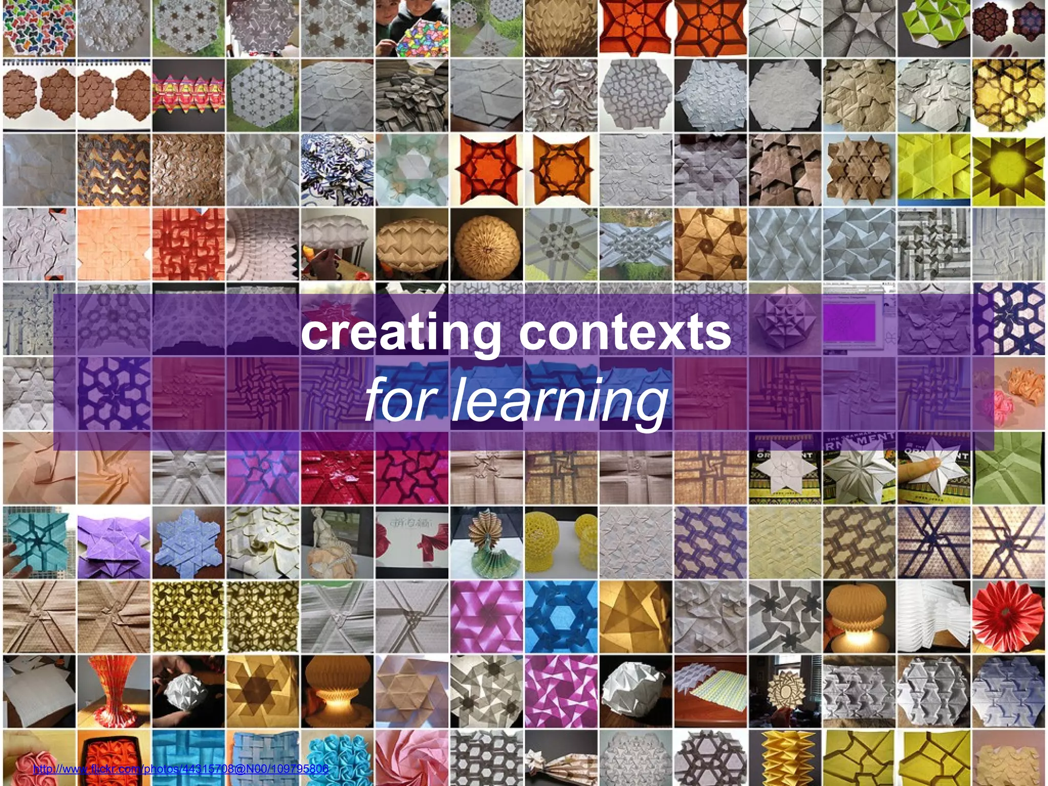 creating contexts

for learning

http://www.flickr.com/photos/44315708@N00/109795806

 