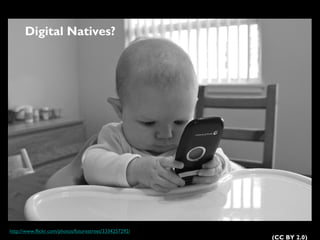 Digital Natives?

http://www.flickr.com/photos/futurestreet/3334257292/

(CC BY 2.0)

 