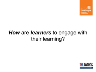 How are learners to engage with
their learning?

 