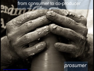 from consumer to co-producer

prosumer
http://www.flickr.com/photos/danisarda/3939008630/

 