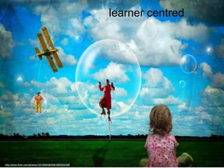 learner centred

http://www.flickr.com/photos/14516894@N08/3983934498

 