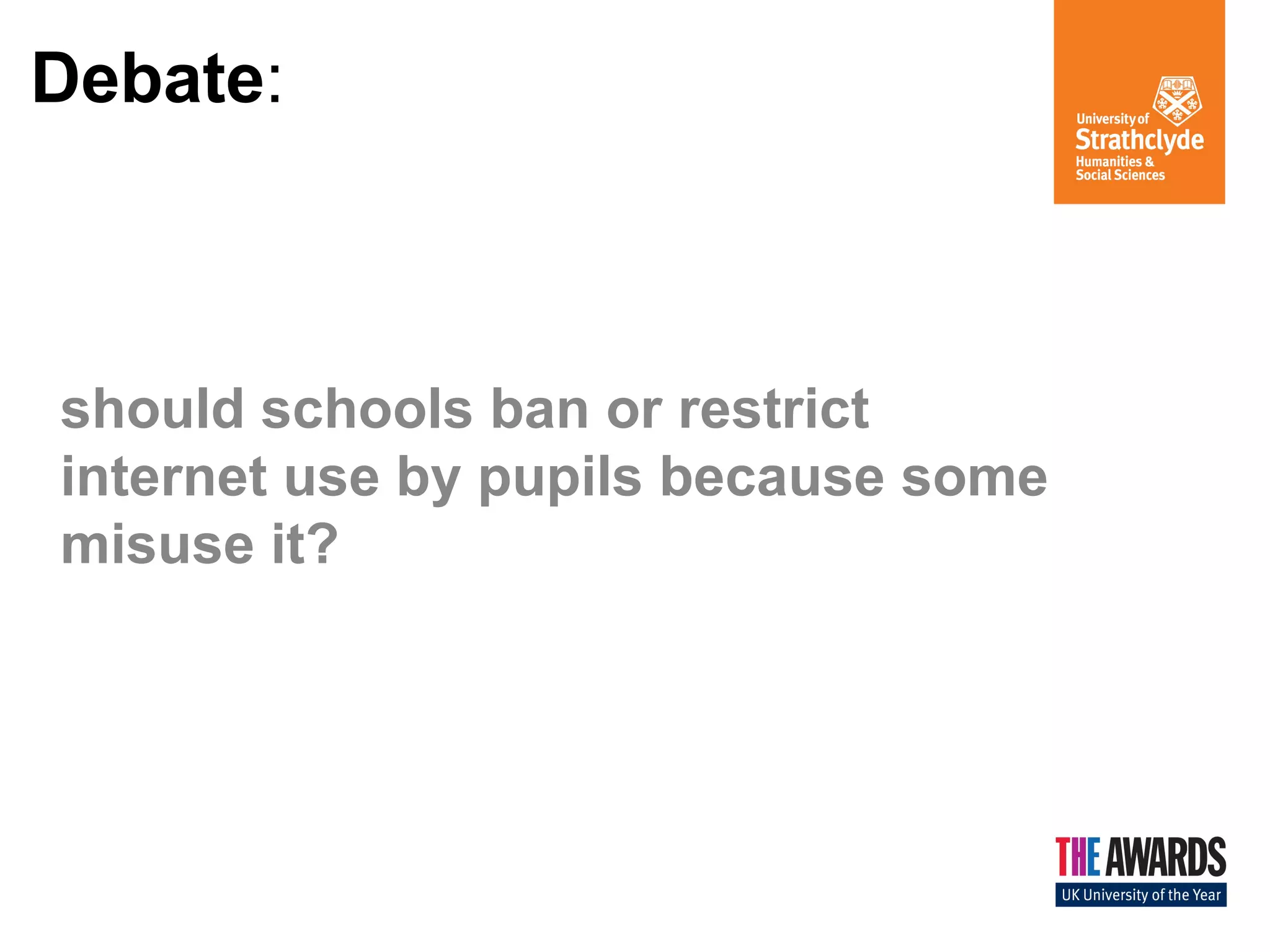 Debate:
should schools ban or restrict
internet use by pupils because some
misuse it?
 