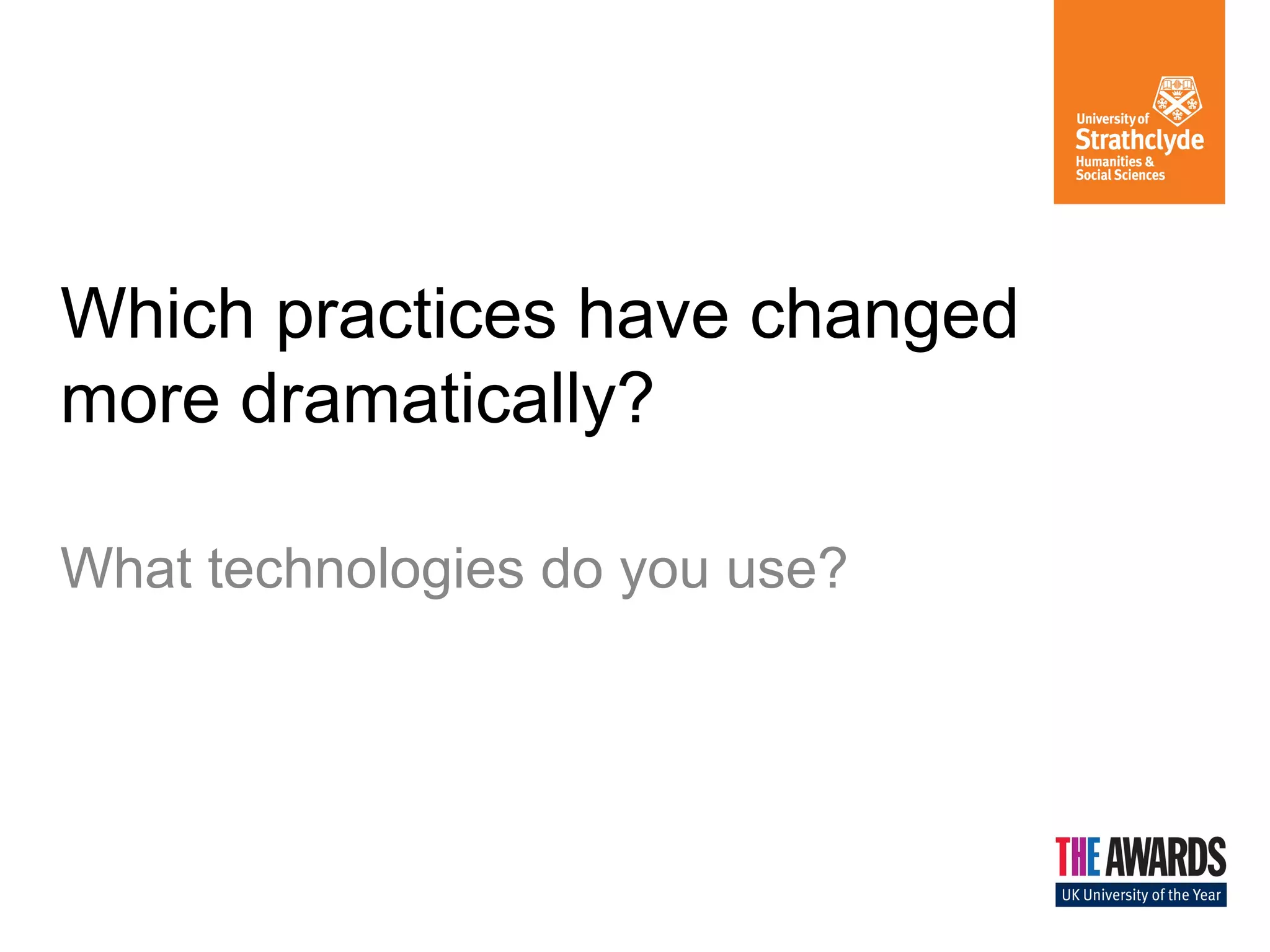 Which practices have changed
more dramatically?
What technologies do you use?
 