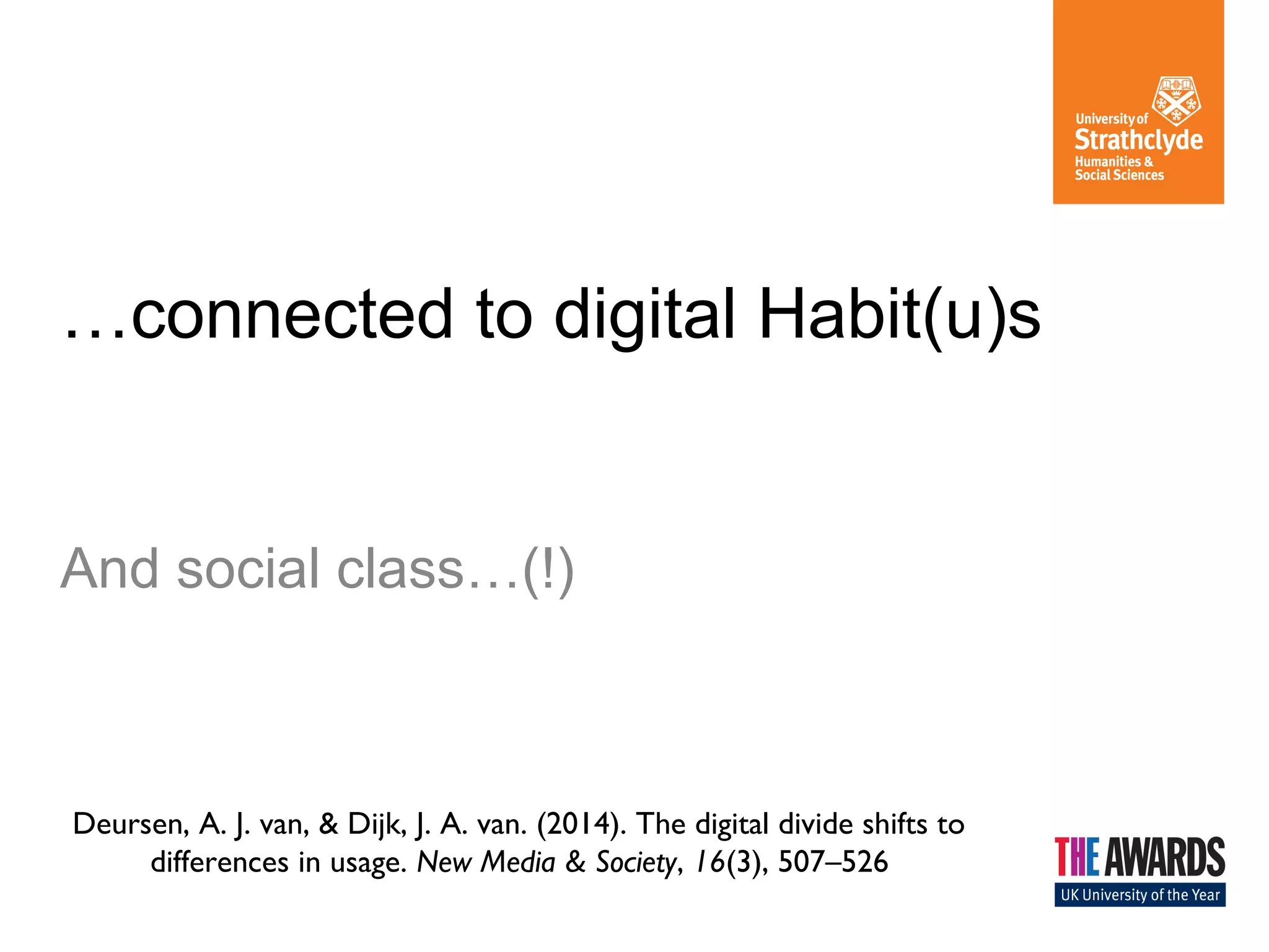 …connected to digital Habit(u)s
And social class…(!)
Deursen, A. J. van, & Dijk, J. A. van. (2014). The digital divide shifts to
differences in usage. New Media & Society, 16(3), 507–526
 