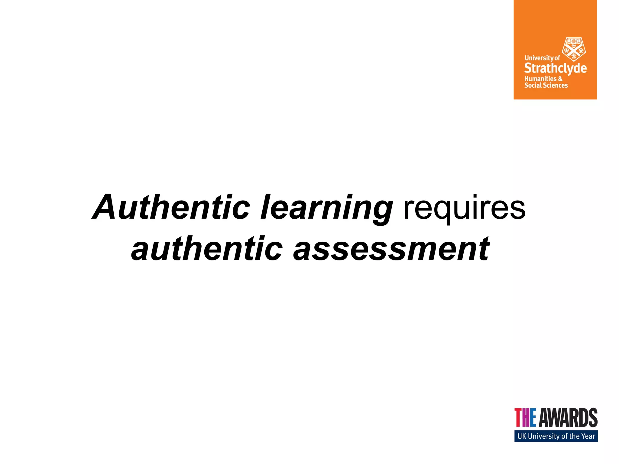 Authentic learning requires
authentic assessment
 