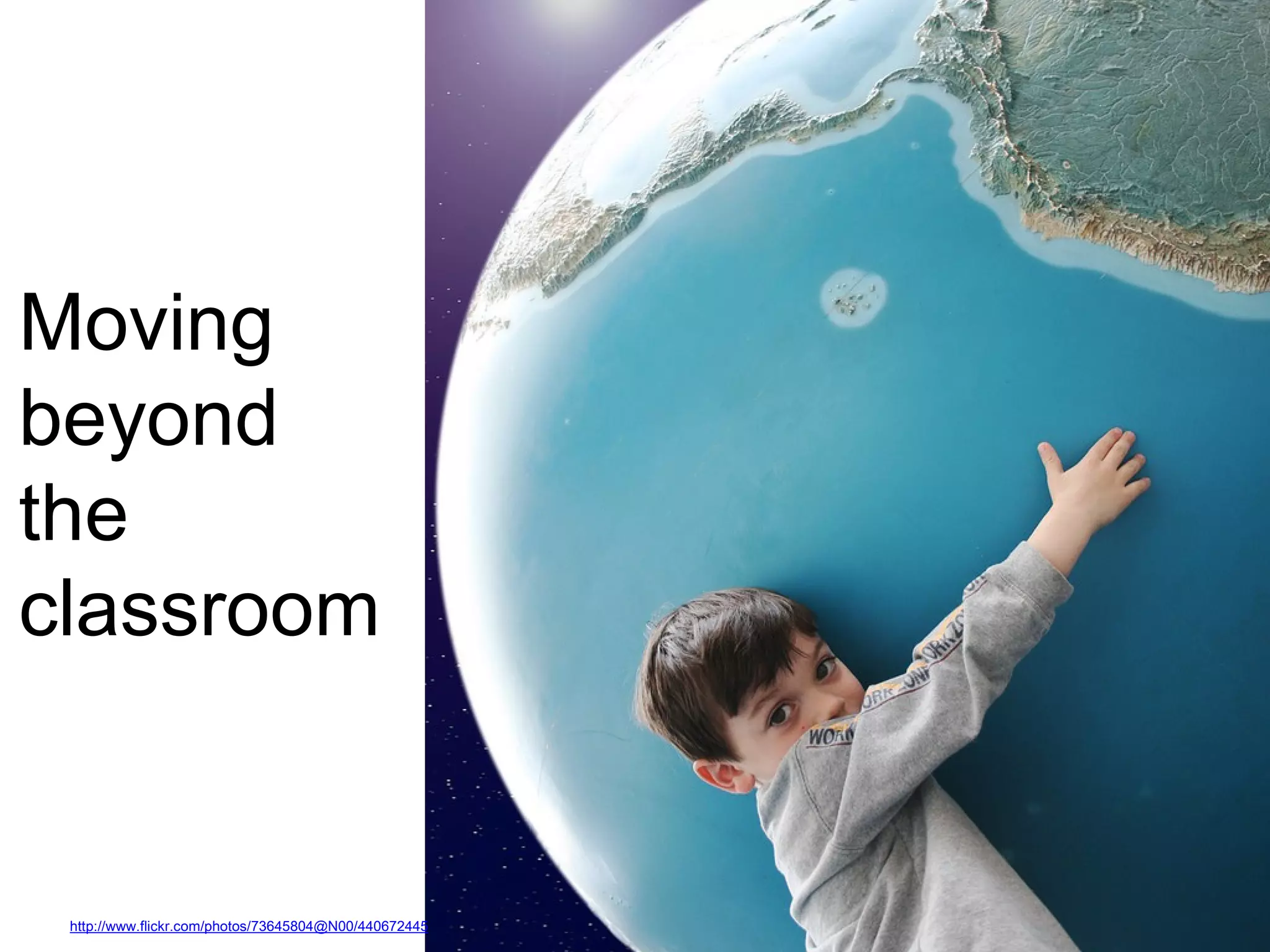 Moving
beyond
the
classroom
http://www.flickr.com/photos/73645804@N00/440672445
 