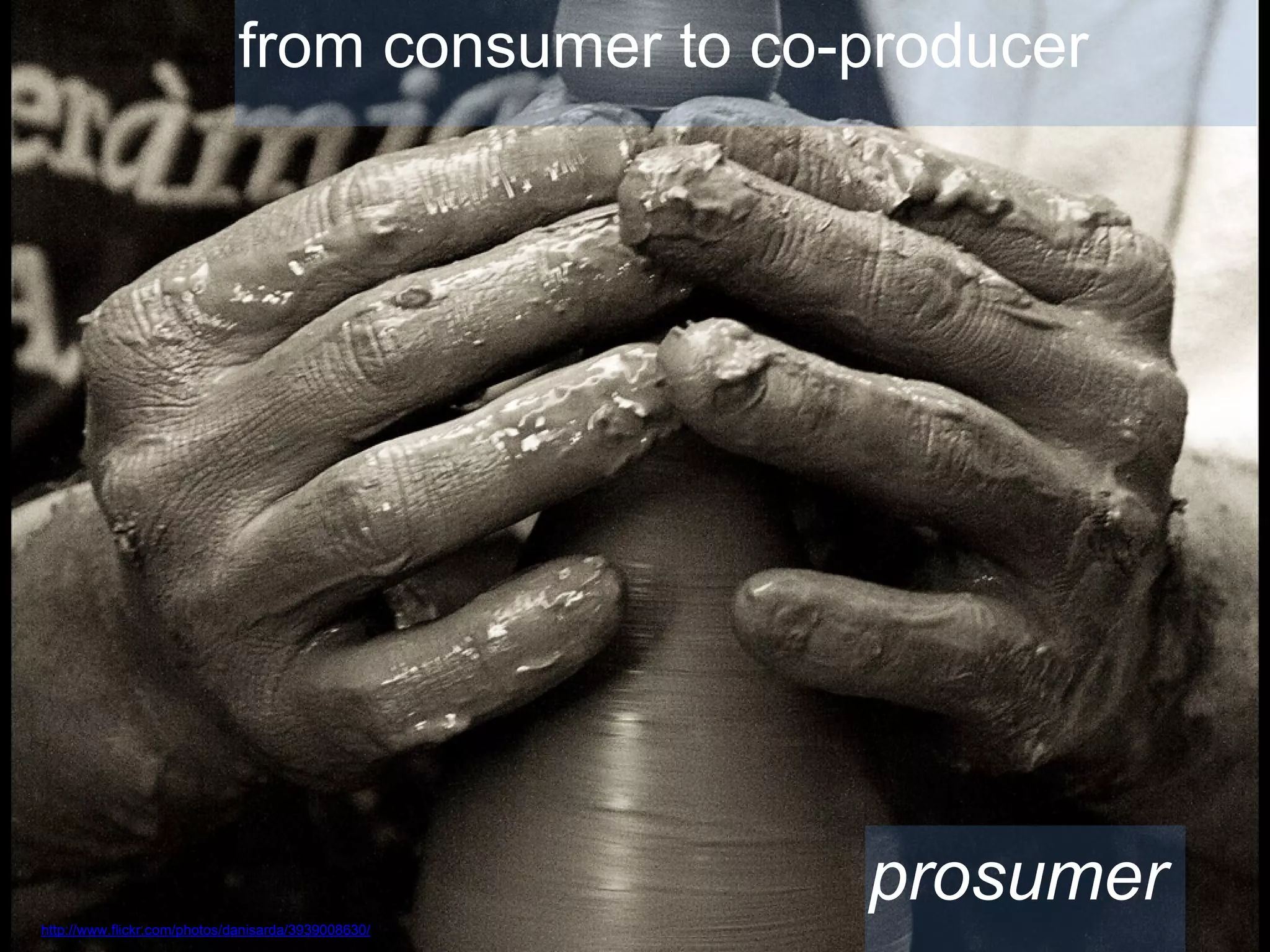 from consumer to co-producer
http://www.flickr.com/photos/danisarda/3939008630/
prosumer
 