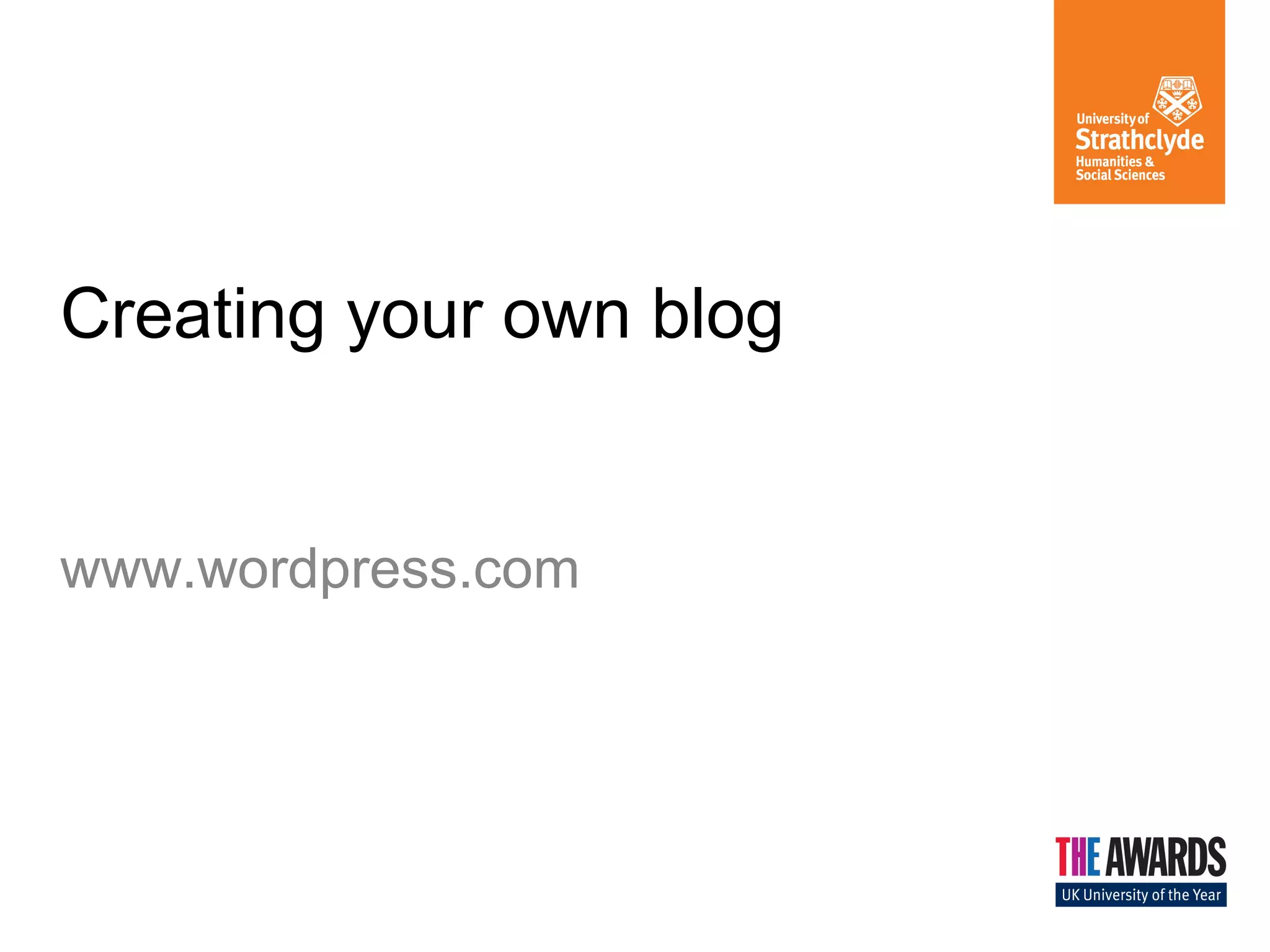 Creating your own blog
www.wordpress.com
 