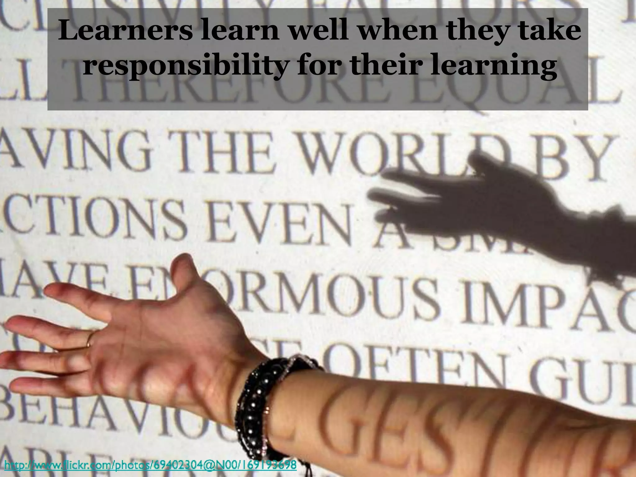Learners learn well when they take
responsibility for their learning
 