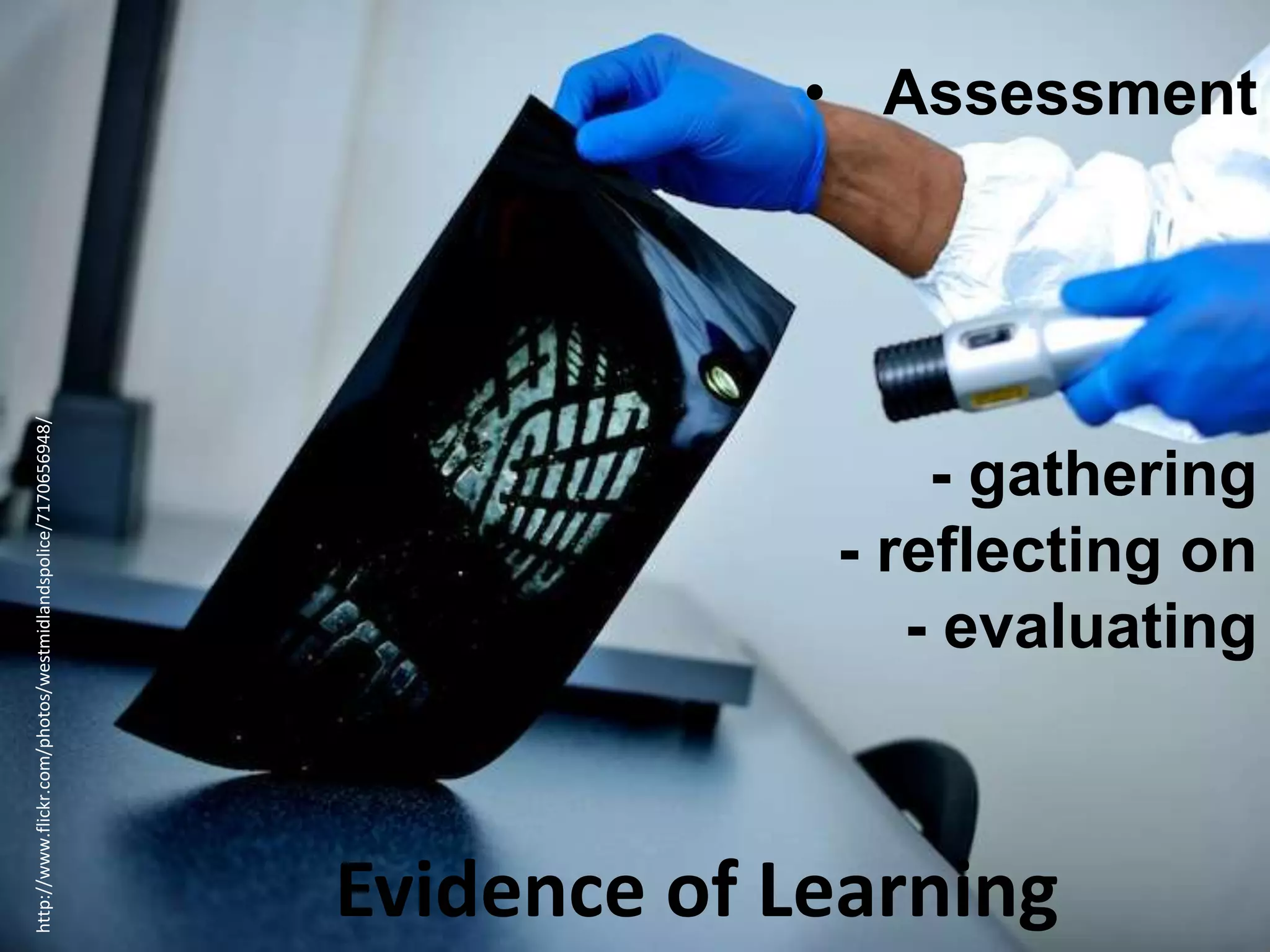 • Assessment
- gathering
- reflecting on
- evaluating
Evidence of Learning
http://www.flickr.com/photos/westmidlandspolice/7170656948/
 