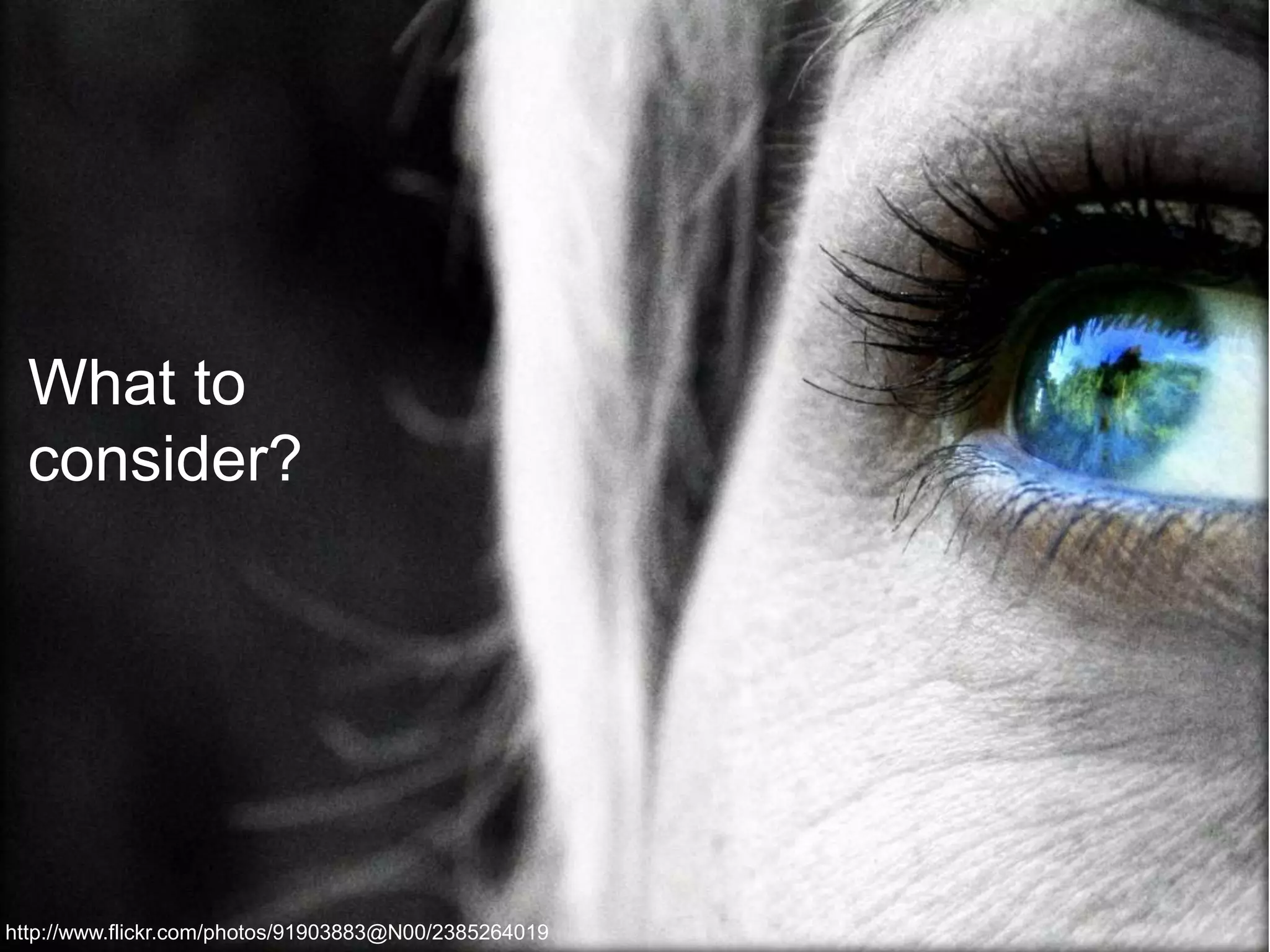 What to
consider?
http://www.flickr.com/photos/91903883@N00/2385264019
 