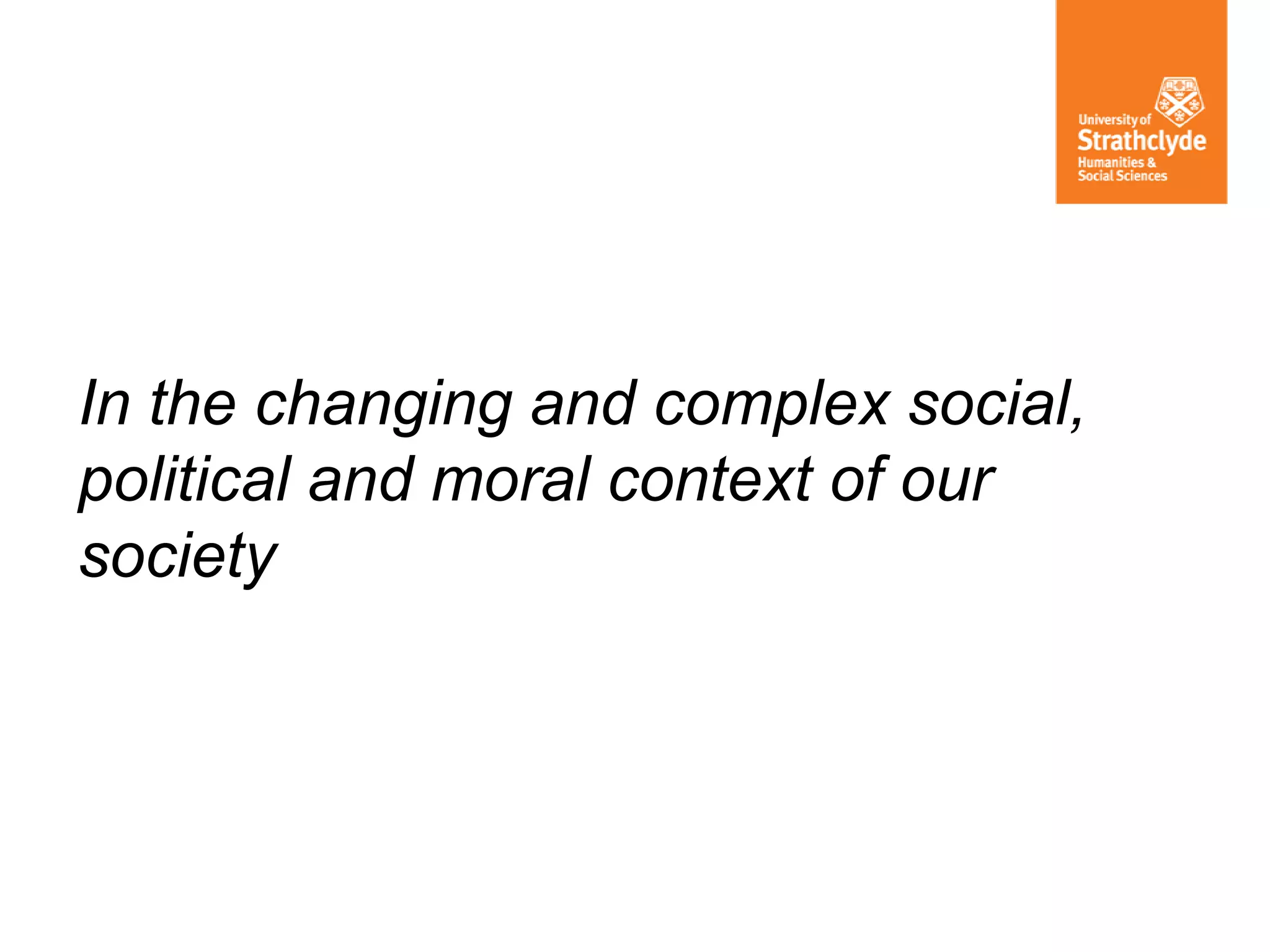 In the changing and complex social,
political and moral context of our
society
 