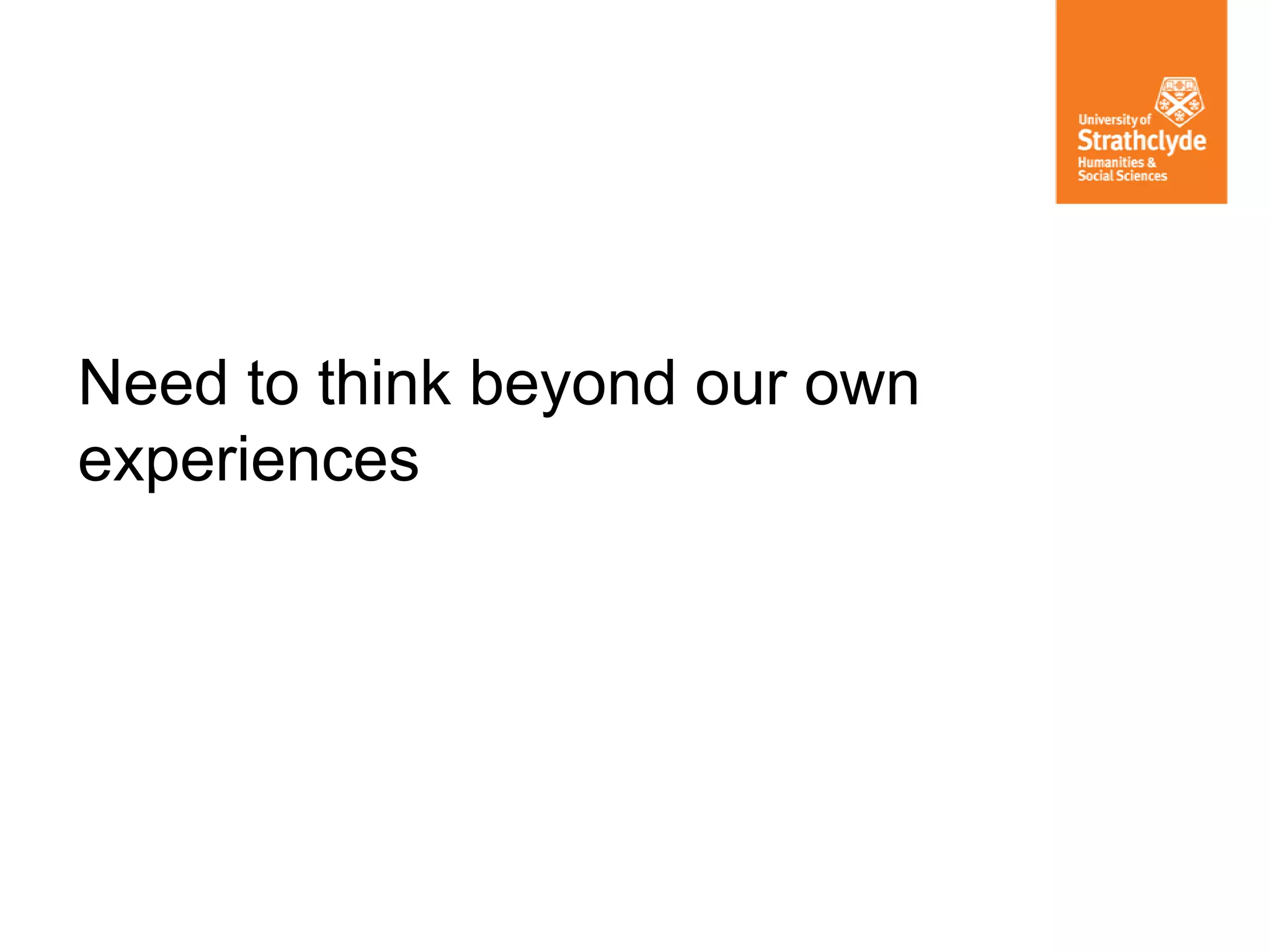 Need to think beyond our own
experiences
 