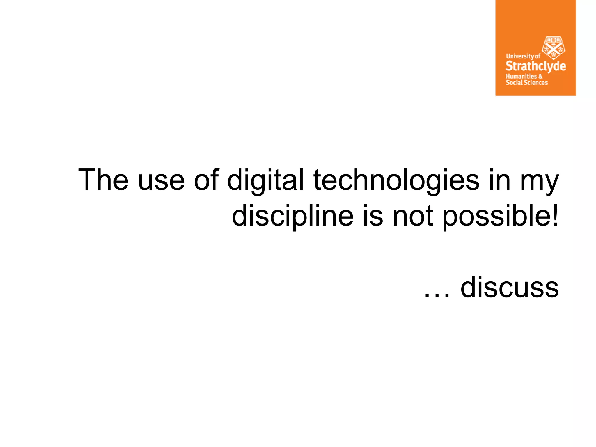 The use of digital technologies in my
discipline is not possible!
… discuss
 