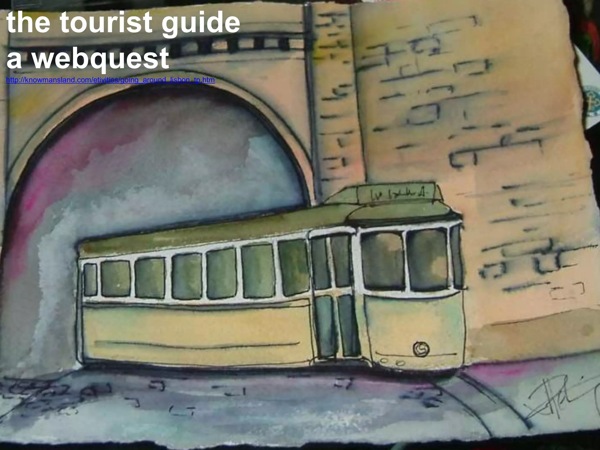 the tourist guide
a webquesthttp://knowmansland.com/etivities/going_around_lisbon_tp.htm
 