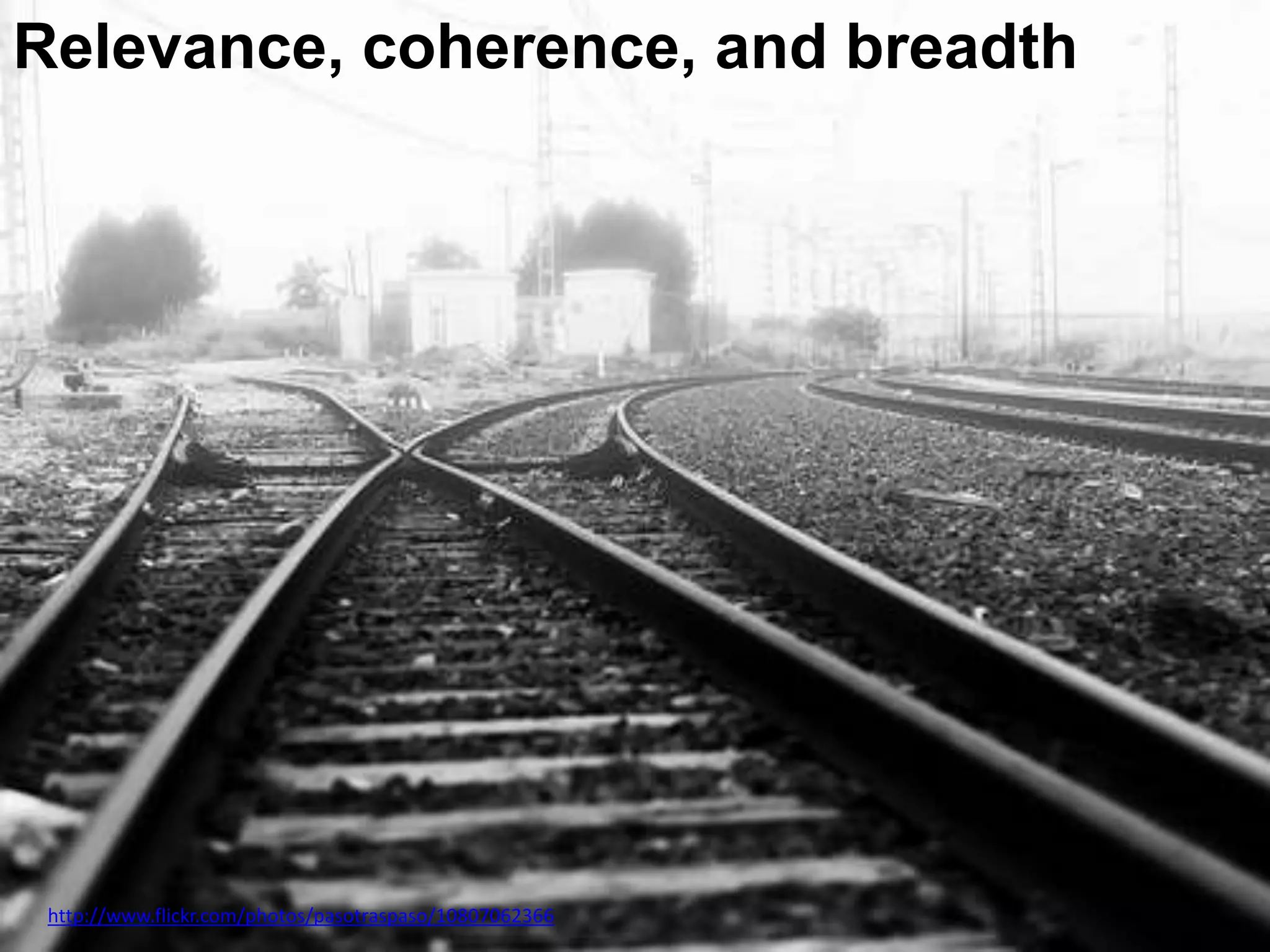Relevance, coherence, and breadth
http://www.flickr.com/photos/pasotraspaso/10807062366
 