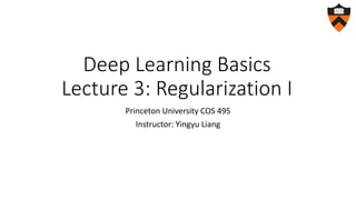 Deep Learning Basics
Lecture 3: Regularization I
Princeton University COS 495
Instructor: Yingyu Liang
 