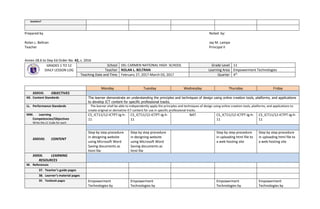 teachers?
Prepared by Noted by:
Rolan L. Beltran Jay M. Lampa
Teacher Principal II
Annex 2B.6 to Dep Ed Order No. 42, s. 2016
GRADES 1 TO 12
DAILY LESSON LOG
School DEL CARMEN NATIONAL HIGH SCHOOL Grade Level 11
Teacher ROLAN L. BELTRAN Learning Area Empowerment Technologies
Teaching Date and Time February 27, 2017-March 03, 2017 Quarter 4th
Monday Tuesday Wednesday Thursday Friday
XXXVII. OBJECTIVES
KK. Content Standards The learner demonstrate an understanding the principles and techniques of design using online creation tools, platforms, and applications
to develop ICT content for specific professional tracks.
LL. Performance Standards The learner shall be able to independently apply the principles and techniques of design using online creation tools, platforms, and applications to
create original or derivative ICT content for use in specific professional tracks.
MM. Learning
Competencies/Objectives
Write the LC Code for each
CS_ICT11/12-ICTPT-Ig-h-
11
CS_ICT11/12-ICTPT-Ig-h-
11
NAT CS_ICT11/12-ICTPT-Ig-h-
11
CS_ICT11/12-ICTPT-Ig-h-
11
XXXVIII. CONTENT
Step by step procedure
in designing website
using Microsoft Word
Saving documents as
html file
Step by step procedure
in designing website
using Microsoft Word
Saving documents as
html file
Step by step procedure
in uploading html file to
a web hosting site
Step by step procedure
in uploading html file to
a web hosting site
XXXIX. LEARNING
RESOURCES
M. References
37. Teacher’s guide pages
38. Learner’s material pages
39. Textbook pages Empowerment
Technologies by
Empowerment
Technologies by
Empowerment
Technologies by
Empowerment
Technologies by
 