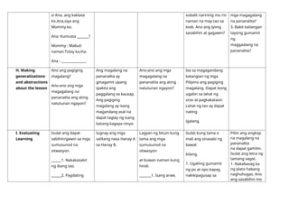 si Ana, ang kaklase
ko.Ana,siya ang
Mommy ko.
Ana: Kumusta _______?
Mommy : Mabuti
naman.Tuloy ka,iha.
Ana : _______________
subalit naririnig mo rin
naman na may tao sa
loob. Ano ang iyong
sasabihin at gagawin?
mga magagalang
na pananalita?
3. Bakit kailangan
tayong gumamit
ng
maggaalang na
pananalita?
H. Making
generalizations
and abstractions
about the lesson
Ano ang pagiging
magalang?
Ano-ano ang mga
magagalang na
pananalita ang ating
natutunan ngayon?
Ang magalang na
pananalita ay
ginagamit upang
ipakita ang
paggalang sa kausap.
Ang pagiging
magalang ay isang
magandang asal na
dapat taglay ng isang
batang kagaya ninyo.
Ano-ano ang mga
magagalang na
pananalita ang ating
natutunan ngayon?
Isa sa magagandang
katangian ng mga
Pilipino ang pagiging
magalang. Dapat itong
ugaliin sa lahat ng
oras at pagkakataon.
Lahat ng tao ay dapat
nating
igalang.
I. Evaluating
Learning
Isulat ang dapat
sabihin/gawin sa mga
sumusunod na
sitwasyon.
______1. Nakakasakit
ng ibang tao.
______2. Pagdating
Iugnay ang mga
salitang nasa Hanay A
sa Hanay B.
Lagyan ng bituin kung
tama ang mga
sumusunod na
sitwasyon
at buwan naman kung
hindi.
_______1. Isang araw,
Isulat kung tama o
mali ang sinasabi ng
bawat
bilang.
1. Ugaliing gumamit
ng po at opo kapag
nakikipagusap sa
Piliin ang angkop
na magalang na
pananalita
na dapat gamitin.
Isulat ang letra ng
tamang sagot.
1. Nakabasag ka
ng plato habang
naghuhugas. Ano
ang sasabihin mo
 