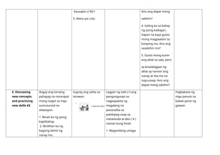 kausapin si Ric?
5. Mano po Lolo.
Ano ang dapat mong
sabihin?
4. Galing ka sa bahay
ng iyong kaibigan,
hapon na kaya gusto
mong magpaalam sa
kanyang ina. Ano ang
sasabihin mo?
5. Gusto mong kunin
ang aklat sa sala, pero
sa kinalalagyan ng
aklat ay naroon ang
nanay at tita mo na
nag-uusap. Ano ang
dapat mong sabihin?
E. Discussing
new concepts
and practicing
new skills #2
Ibigay ang tamang
pahayag na nararapat
mong isagot sa mga
sumusunod na
sitwasyon.
1. Binati ka ng iyong
kapitbahay.
2. Binilihan ka ng
bagong damit ng
nanay mo.
Iugnay ang salita sa
larawan.
Lagyan ng tsek ( ̸ ) ang
pangungusap na
nagpapakita ng
magalang na
pananalita sa
pakikipag-usap sa
matatanda at ekis ( X )
naman kung hindi.
1. Magandang umaga
Pagbabasa ng
mga panuto sa
bawat parte ng
gawain
 