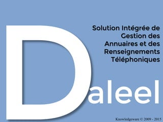 Solution Intégrée de
Gestion des
Annuaires et des
Renseignements
Téléphoniques
aleel
Knowledgeware © 2009 - 2015
 