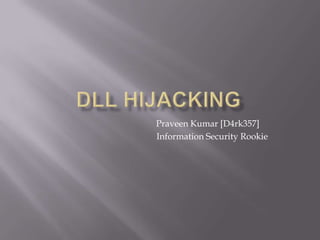 Dll hijacking                                            Praveen Kumar [D4rk357]                                                Information Security Rookie 
