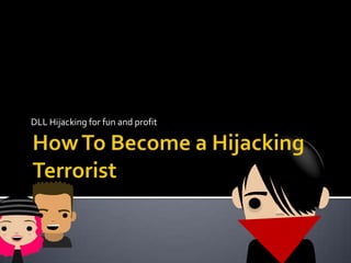 How To Become a Hijacking Terrorist DLL Hijacking for fun and profit 