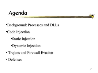 Agenda

•Background: Processes and DLLs
•Code Injection
   •Static Injection
   •Dynamic Injection
• Trojans and Firewall Evasion
• Defenses

                                  2
 