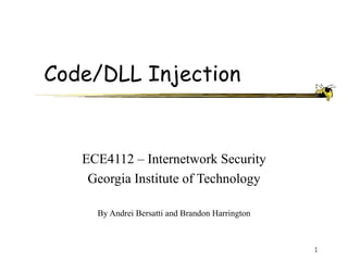 Code/DLL Injection


   ECE4112 – Internetwork Security
    Georgia Institute of Technology

     By Andrei Bersatti and Brandon Harrington



                                                 1
 