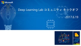 Deep Learning Lab コミュニティ キックオフ
2017.6.19
 