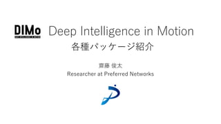 Deep Intelligence in Motion
各種パッケージ紹介
齋藤 俊太
Researcher at Preferred Networks
 