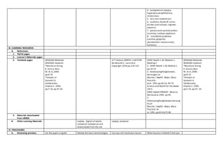 4. (astigmatism,myopia,
hyperopia,xerophthalmia,
strabismus)
5. skin,hair andand nail
6. (sunburn,dandruff ,corns,
blisters and calluses,ingrown
toenails)
7. posture and spinedisorders
(scoliosis,lordosis,kyphosis)
8. oral/dental problems
(cavities,gingivitis,
periodontitis,malocclusion,
halitosis)
III. LEARNING RESOURCES
A. References
1. TG/CG pages
2. Learner’s Materials pages
3. Textbook pages MISOSA4-Module6
MISOSA5-module1
*Musika at Sining
6. Sunico,Raul
M. et al,2000.
pp.8-10
*Umawit at
Gumuhit 6.
Valdecantos,
Emelita C. 1999.
pp.5-16, pp.25-26
21st Century MAPEH in ACTION
By Gerardo C. Lacia et.al
Copyright ,2016 pp.118-125
OHSP Health 1 Q1 Module 1,
Reading 2
2. OHSP Health 1 Q2 Module 1
pp.10-13
3. EdukasyongPangkatawan,
kalusugan,at
Musika I.DepED. Abejo, Mary
Placid Sr.
et.al. 1991.pp.46-52, 69-76
Science and Health for the Better
Life 5.
IMDC-DepED.PRODED. Abracia,
Norma,et.al.1995. pp.49
2.
EdukasyongPangkatawan,Kalusug
an,at
Musika I.DepED. Abejo, Mary
Placid Sr.et.
al.1991.pp.62-64;72-80
MISOSA4-Module6
MISOSA5-module1
*Musika at Sining
6. Sunico,Raul
M. et al,2000.
pp.8-10
*Umawit at
Gumuhit 6.
Valdecantos,
Emelita C. 1999.
pp.5-16, pp.25- 26
4. Materials downloaded
from LRMDS
B. Other Learning Materials Laptop, digital artworks,
sampleof commercial arts
downloaded from the net
Laptop, projector
IV. PROCEDURES
A. Reviewing previous Let the pupils singthe Review the basic terminologies Can you still recall your lesson What lessons in Health 5 that you
 