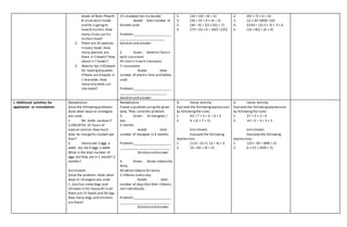 boxes of Buko Piewith
8 slices each inside
and he is goingto
have 8 visitors.How
many slices can his
visitors have?
2. There are 35 peanuts
in every bowl. How
many peanuts are
there in 5 bowls? How
about in 7 bowls?
3. Attasha has 150 beads
for makingbracelets.
If there are 6 beads in
1 bracelets.How
many bracelets can
she make?
15 strawberries in a basket
Asked: total number of
baskets used
Problem:_____________________
_________________________
Solution and answer:
2. Given : 6electric fansin
each classroom
45 chairs in each classroom
7 classrooms
Asked: total
number of electric fans and tables
used
Problem:_____________________
__________________________
Solution and answer:
2. (18 + 14) ÷ (6 + 2)
3. (36 ÷ 22 + 4 × (4 – 2)
4. (36 – 6) + [(3 × 42) + 7]
5. (72+ 15) × 4 – (625 ÷125)
2. (93 + 7) × 6 + 10
3. 12 × 30 +(890 ÷10)
4. [(144 ÷ 12) 2 × 3] ÷ 3 × 6
5. (16 + 82) ÷ (4 + 4)
J. Additional activities for
application or remediation
Remediation
Solve the followingproblems.
State what ways or strategies
you used.
1. Mr .Sotto receives P
3,500.00 for 25 hours of
tutorial service.How much
does he chargehis student per
hour?
2. Hanna ate 5 eggs a
week. Joy ate 6 eggs a week.
What is the total number of
eggs did they ate in 1 month? 2
months?
Enrichment
Solve the problem. State what
ways or strategies you used.
1. Jose has some dogs and
chickens in his houseAll in all
there are 15 heads and 26 legs.
How many dogs and chickens
are there?
Remediation
Create a problem usingthe given
data. Then solvethe problem.
3. Given : 10 mangoes /
day
2 months
Asked: total
number of mangoes in 2 months
Problem:_____________________
____________________________
Solution and answer:
4. Given : 36red ribbonsfor
Anny
40 white ribbons for Sonia
2 ribbons used a day
Asked: total
number of days that their ribbons
lastindividually
Problem:_____________________
____________________________
Solution and answer:
D. Home Activity
Evaluate the followingexpressions
by followingthe rules:
1. 63 ÷ 7 + 5 + 2 – 6 + 3
2. 6 + (2 × 7 + 5)
Enrichment
Evaluate the following
expressions.
1. (114 – 4) × ( 12 ÷ 4) + 3
2. 16 + 82 ÷ (4 + 4)
D. Home Activity
Evaluate the followingexpressions
by followingthe rules:
1. 37 + 3 × 2 ÷ 6
2. 14 ÷ 2 – 3 + 2 × 2
Enrichment
Evaluate the following
expressions.
1. 122 × 30 + (890 ÷ 2)
2. 6 × 23 + (400 ÷ 2)
 