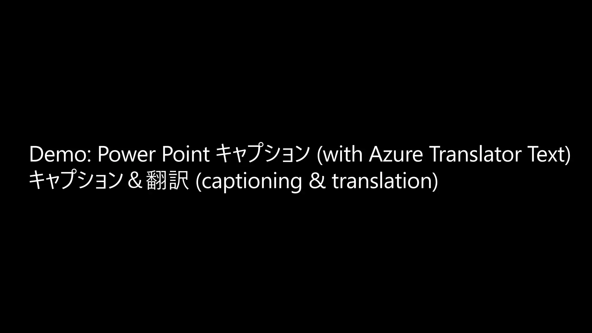 Demo: Power Point キャプション (with Azure Translator Text)
キャプション＆翻訳 (captioning & translation)
 