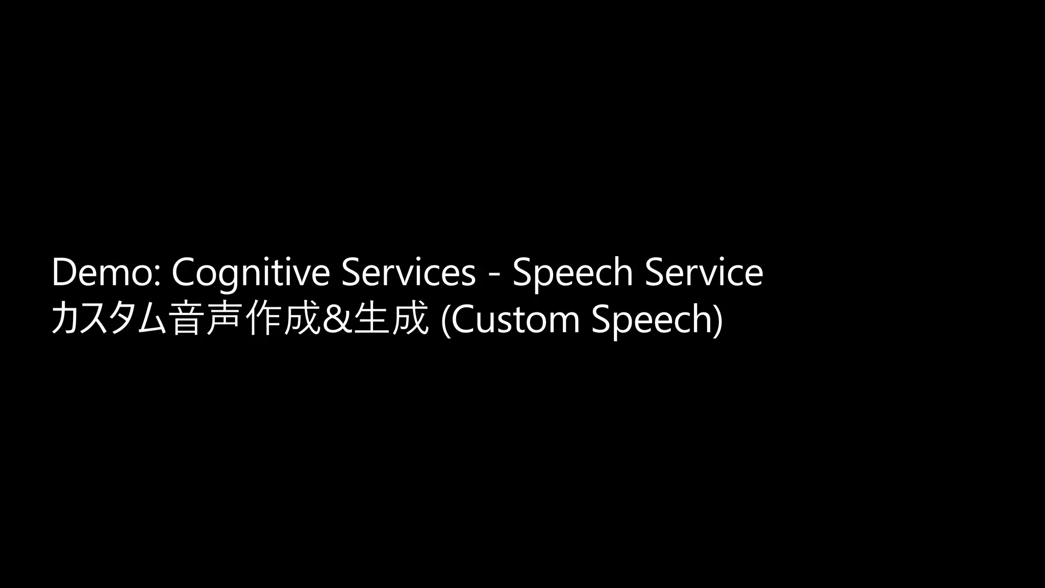 Demo: Cognitive Services - Speech Service
カスタム音声作成&生成 (Custom Speech)
 
