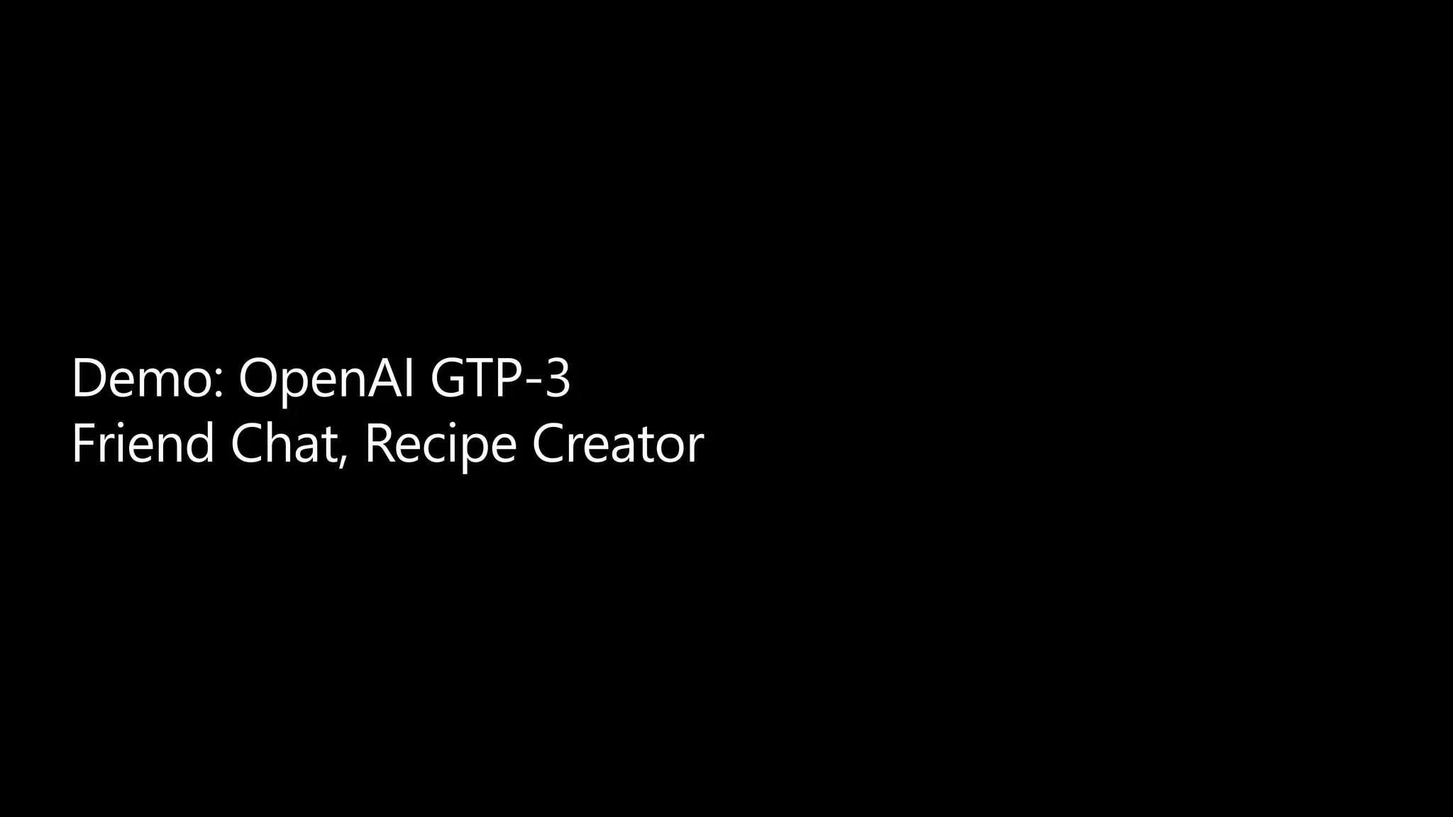 Demo: OpenAI GTP-3
Friend Chat, Recipe Creator
 