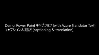 Demo: Power Point キャプション (with Azure Translator Text)
キャプション＆翻訳 (captioning & translation)
 
