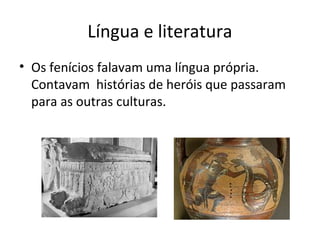 Língua e literatura
• Os fenícios falavam uma língua própria.
Contavam histórias de heróis que passaram
para as outras culturas.
 