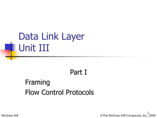 McGraw-Hill ©The McGraw-Hill Companies, Inc., 2000
Data Link Layer
Unit III
Part I
Framing
Flow Control Protocols
1
 