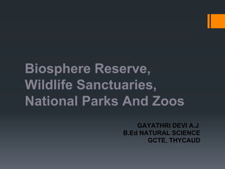 Biosphere Reserve,
Wildlife Sanctuaries,
National Parks And Zoos
GAYATHRI DEVI A.J
B.Ed NATURAL SCIENCE
GCTE, THYCAUD
 